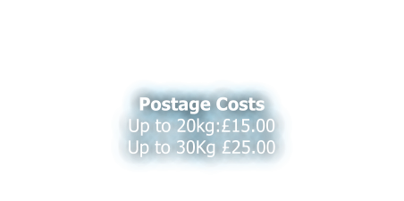 Postage Costs Up to 20kg:£15.00 Up to 30Kg £25.00